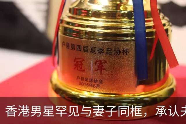 香港男星罕见与妻子同框，承认夫妻长期分房睡，婚姻关系名存实亡